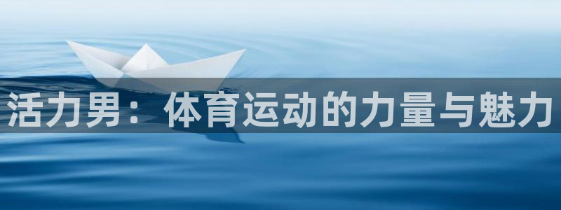 vsport体育官网下载招商电话是多少：活力男：体育运动的力