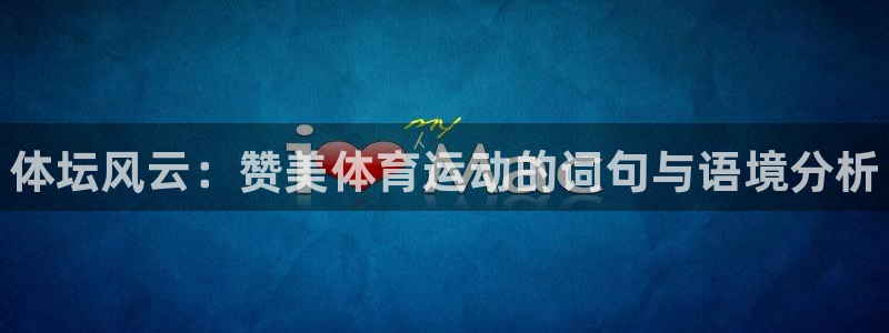 vsport体育官方正版app娱乐代理怎么样：体坛风云：赞美