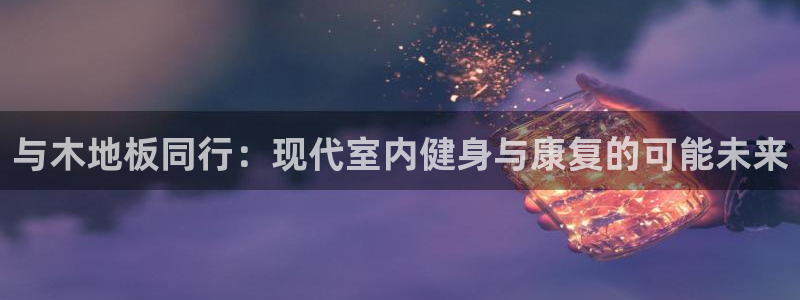 vsport体育官网下载招商：与木地板同行：现代室内