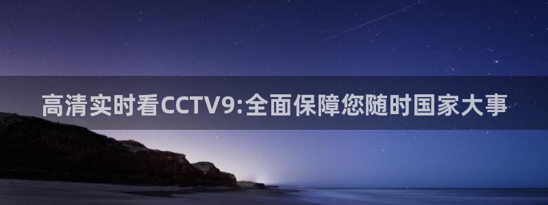 球神nba直播：高清实时看CCTV9:全面保障您随时国家大事